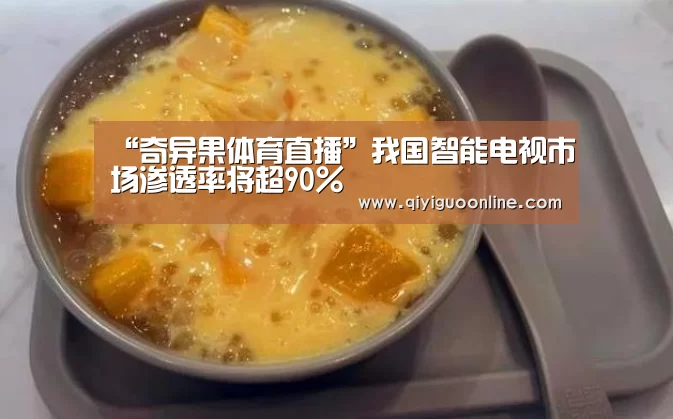 “奇异果体育直播”我国智能电视市场渗透率将超90%(图2) 奇异果体育直播