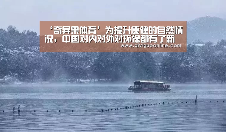 ‘奇异果体育’为提升康健的自然情况,中国对内对外对环保都有了新要求!(图1) 奇异果体育