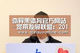 奇异果体育官方网站-宽带发展联盟:2017年Q2中国宽带速率状况报告(图3) 奇异果体育