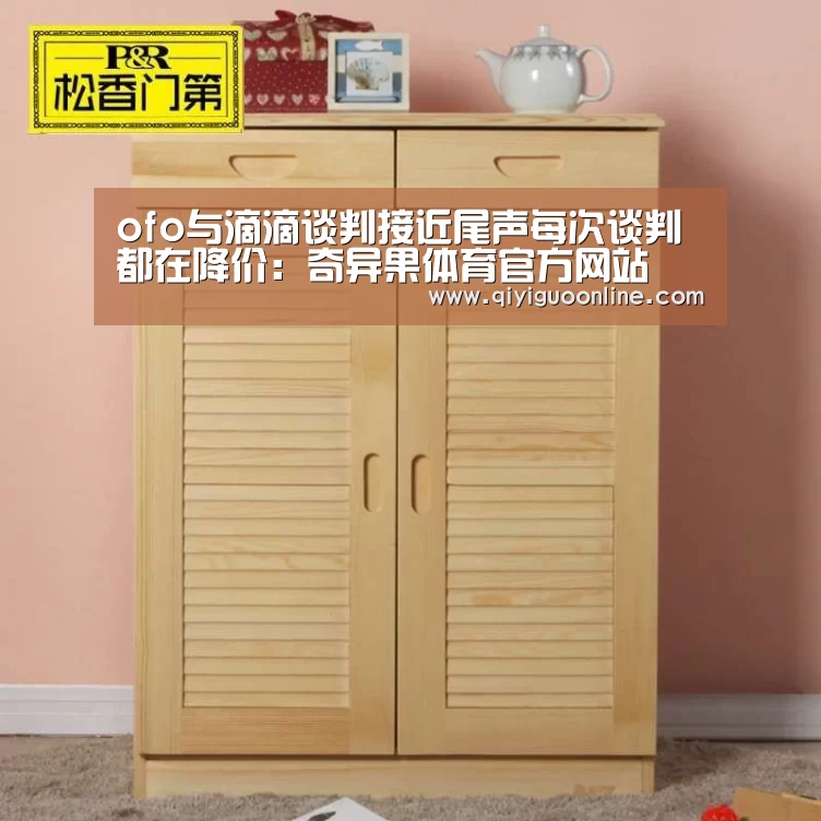 ofo与滴滴谈判接近尾声每次谈判都在降价:奇异果体育官方网站(图2) 奇异果体育官网